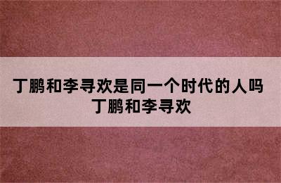 丁鹏和李寻欢是同一个时代的人吗 丁鹏和李寻欢